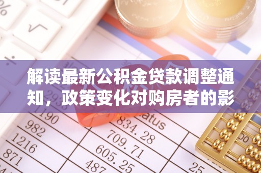 高州解读最新公积金贷款调整通知，政策变化对购房者的影响