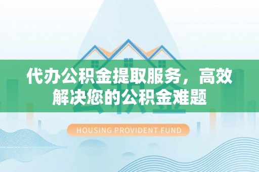 高州代办公积金提取服务，高效解决您的公积金难题