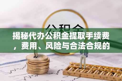 高州揭秘代办公积金提取手续费，费用、风险与合法合规的全解析