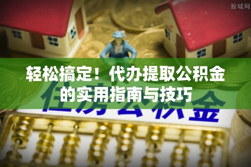 高州轻松搞定！代办提取公积金的实用指南与技巧