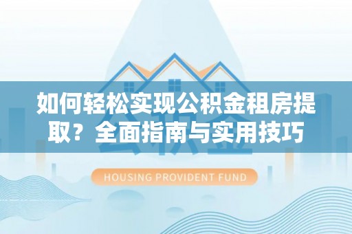 高州如何轻松实现公积金租房提取？全面指南与实用技巧