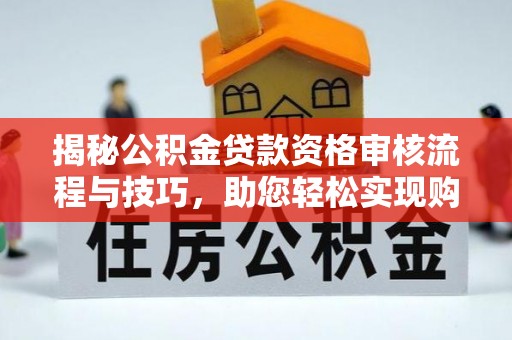 高州揭秘公积金贷款资格审核流程与技巧，助您轻松实现购房梦想