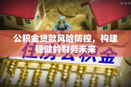 高州公积金贷款风险防控，构建稳健的财务未来