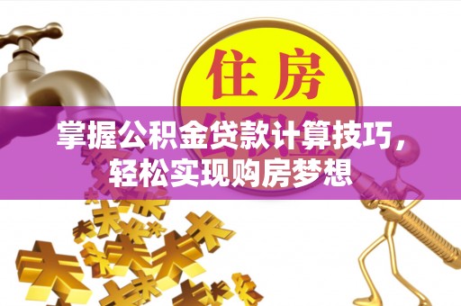 高州掌握公积金贷款计算技巧，轻松实现购房梦想