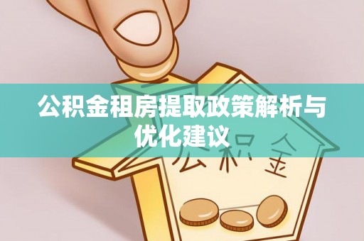 高州公积金租房提取政策解析与优化建议