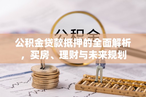 高州公积金贷款抵押的全面解析，买房、理财与未来规划