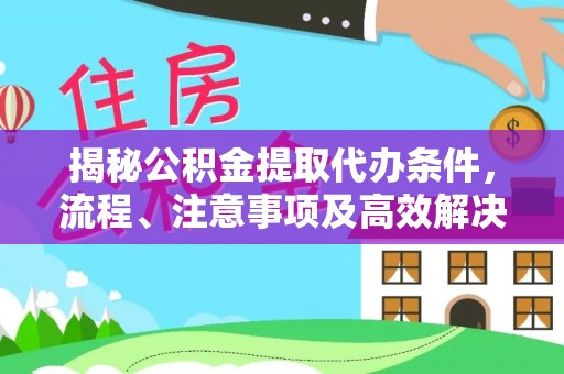 高州揭秘公积金提取代办条件，流程、注意事项及高效解决方案
