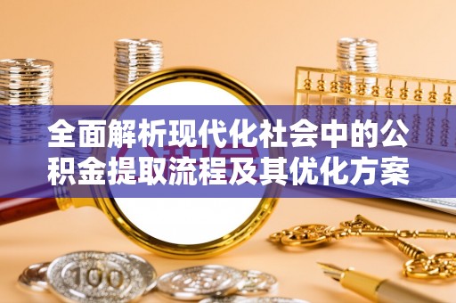 高州全面解析现代化社会中的公积金提取流程及其优化方案