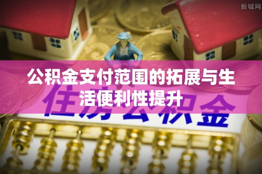 高州公积金支付范围的拓展与生活便利性提升