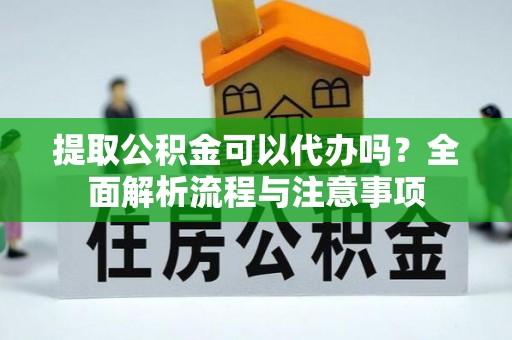 高州提取公积金可以代办吗？全面解析流程与注意事项