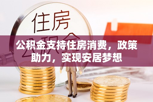 高州公积金支持住房消费，政策助力，实现安居梦想