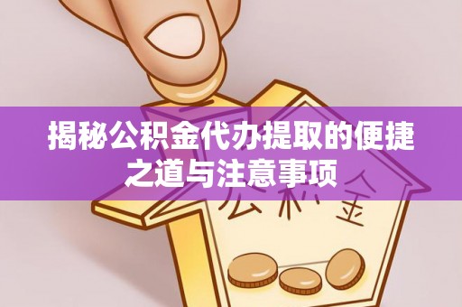 高州揭秘公积金代办提取的便捷之道与注意事项
