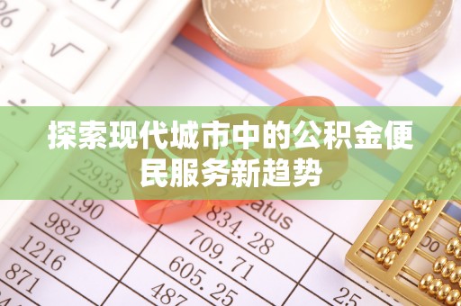 高州探索现代城市中的公积金便民服务新趋势