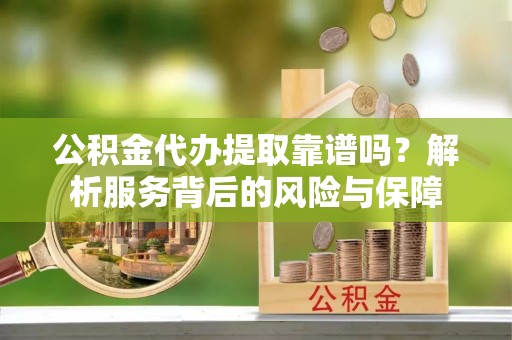 高州公积金代办提取靠谱吗？解析服务背后的风险与保障