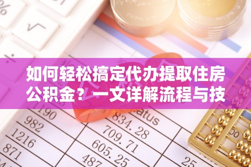 高州如何轻松搞定代办提取住房公积金？一文详解流程与技巧
