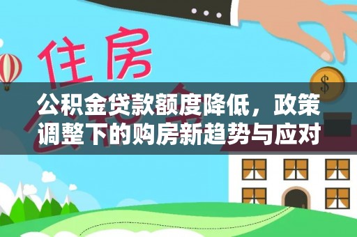 高州公积金贷款额度降低，政策调整下的购房新趋势与应对策略