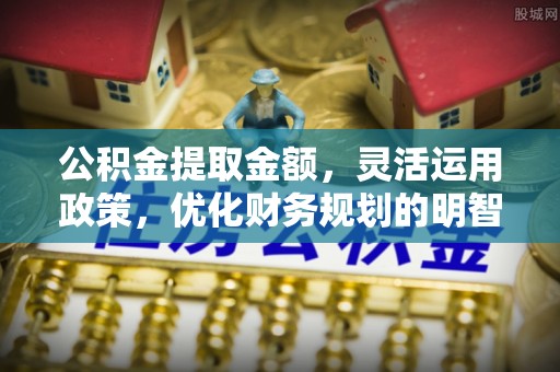高州公积金提取金额，灵活运用政策，优化财务规划的明智选择