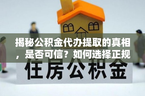 高州揭秘公积金代办提取的真相，是否可信？如何选择正规服务？