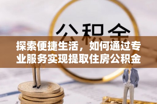 高州探索便捷生活，如何通过专业服务实现提取住房公积金代办