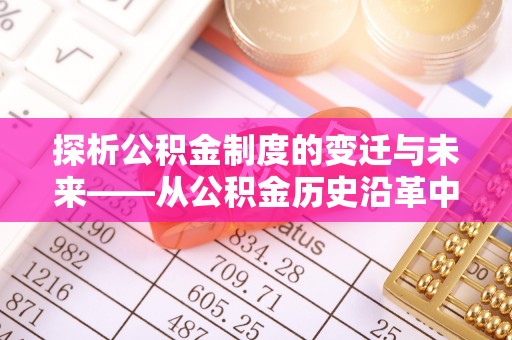高州探析公积金制度的变迁与未来——从公积金历史沿革中读懂社会福利发展
