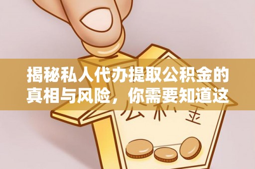 高州揭秘私人代办提取公积金的真相与风险，你需要知道这些！
