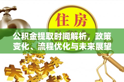 高州公积金提取时间解析，政策变化、流程优化与未来展望