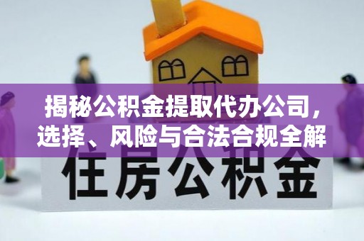 高州揭秘公积金提取代办公司，选择、风险与合法合规全解析