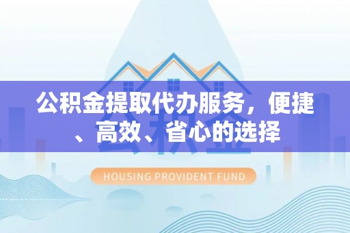 高州公积金提取代办服务，便捷、高效、省心的选择