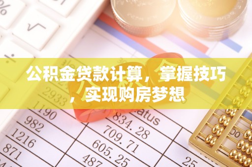 高州公积金贷款计算，掌握技巧，实现购房梦想