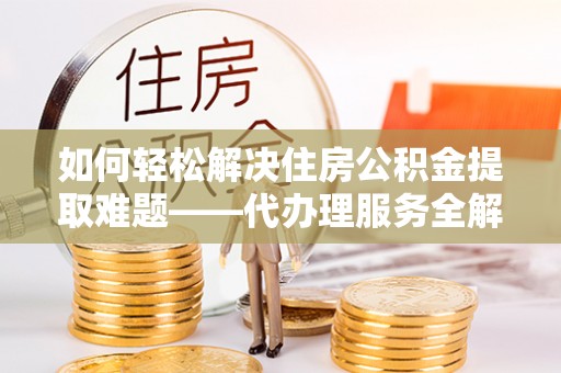 高州如何轻松解决住房公积金提取难题——代办理服务全解析