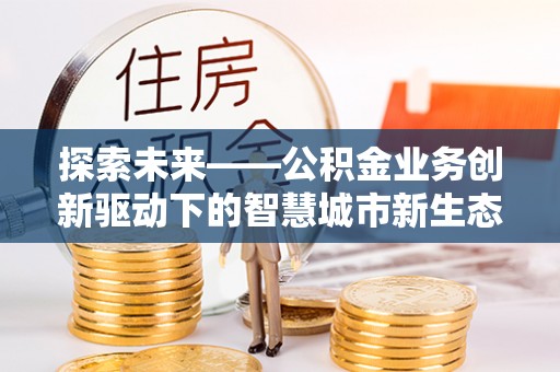 高州探索未来——公积金业务创新驱动下的智慧城市新生态