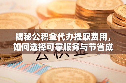 高州揭秘公积金代办提取费用，如何选择可靠服务与节省成本