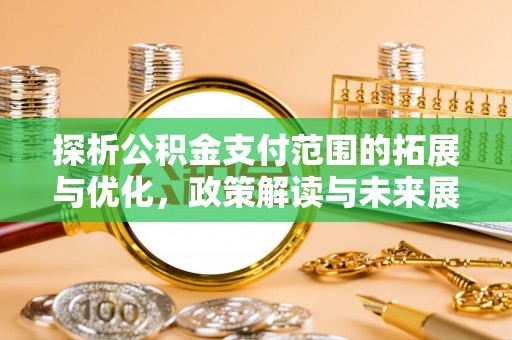 高州探析公积金支付范围的拓展与优化，政策解读与未来展望