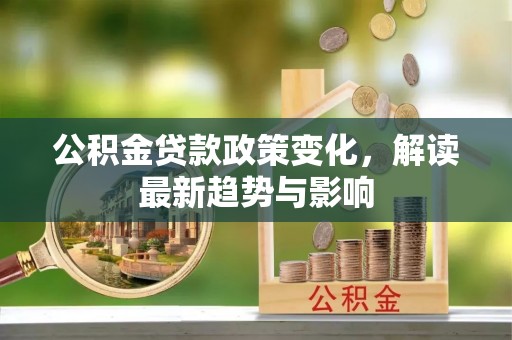 高州公积金贷款政策变化，解读最新趋势与影响