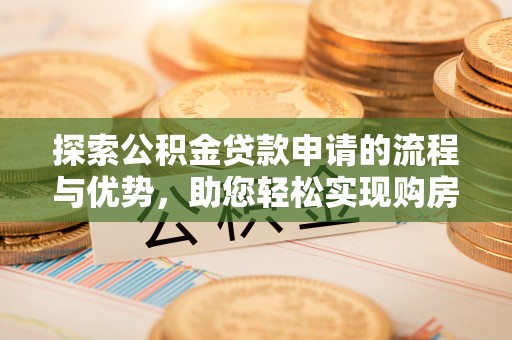 高州探索公积金贷款申请的流程与优势，助您轻松实现购房梦想
