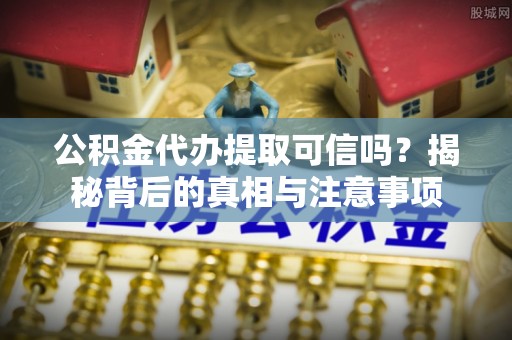 高州公积金代办提取可信吗？揭秘背后的真相与注意事项
