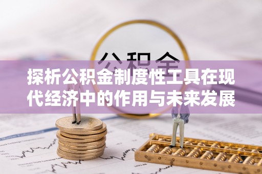 高州探析公积金制度性工具在现代经济中的作用与未来发展趋势