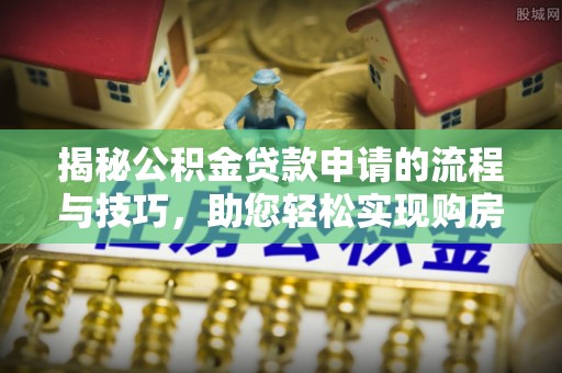 高州揭秘公积金贷款申请的流程与技巧，助您轻松实现购房梦