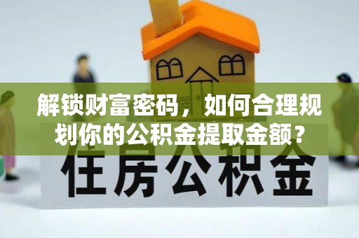 高州解锁财富密码，如何合理规划你的公积金提取金额？