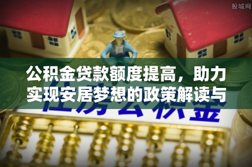 高州公积金贷款额度提高，助力实现安居梦想的政策解读与未来展望