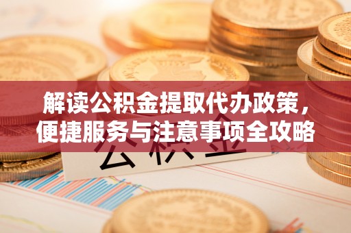 高州解读公积金提取代办政策，便捷服务与注意事项全攻略