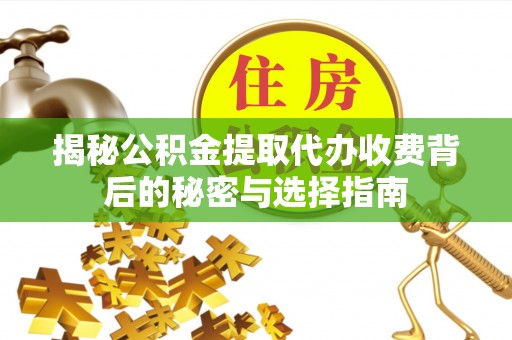 高州揭秘公积金提取代办收费背后的秘密与选择指南