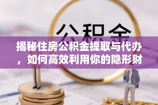高州揭秘住房公积金提取与代办，如何高效利用你的隐形财富？