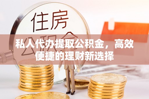 高州私人代办提取公积金，高效便捷的理财新选择