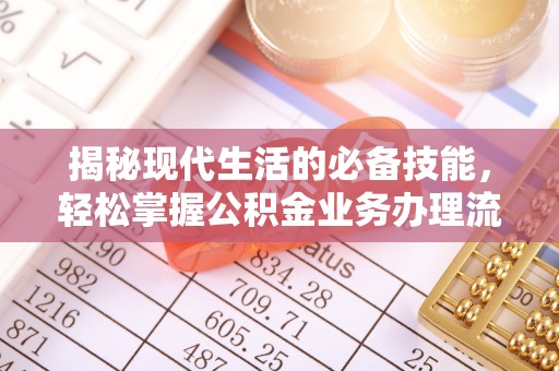 高州揭秘现代生活的必备技能，轻松掌握公积金业务办理流程