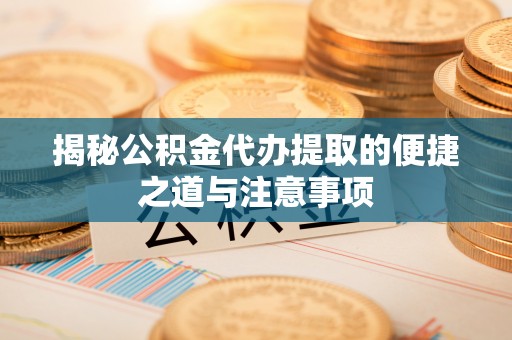 高州揭秘公积金代办提取的便捷之道与注意事项