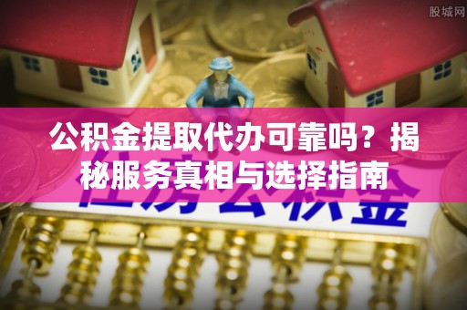 高州公积金提取代办可靠吗？揭秘服务真相与选择指南