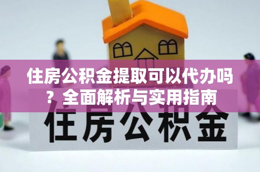 高州住房公积金提取可以代办吗？全面解析与实用指南