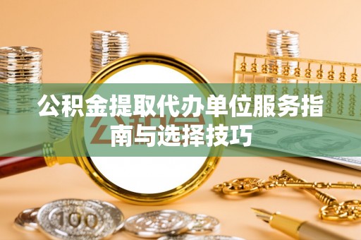 高州公积金提取代办单位服务指南与选择技巧