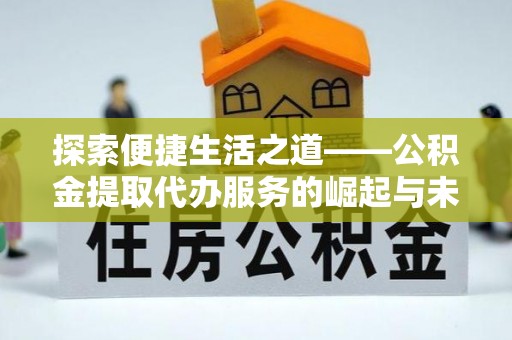 高州探索便捷生活之道——公积金提取代办服务的崛起与未来